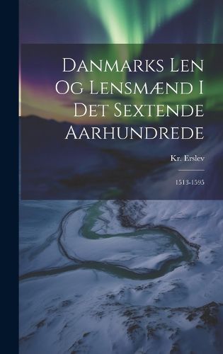 Cover image for Danmarks Len og Lensmaend i det Sextende Aarhundrede