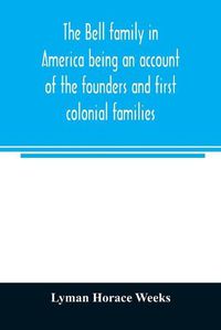 Cover image for The Bell family in America being an account of the founders and first colonial families, an official list of the heads of families of the name resident in the United States in 1790 and a bibliography