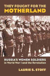 Cover image for They Fought for the Motherland: Russia's Women Soldiers in World War I and the Revolution