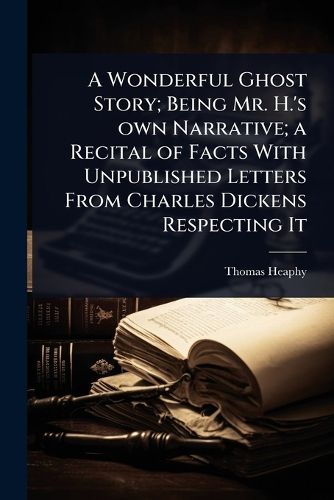 Cover image for A Wonderful Ghost Story; Being Mr. H.'s own Narrative; a Recital of Facts With Unpublished Letters From Charles Dickens Respecting It