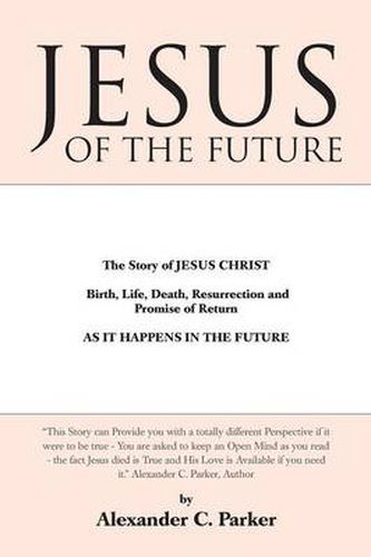 Cover image for Jesus of the Future: The Story of Jesus Christ Birth, Life, Death Resurrection and Promise of Return as It Happens in the Future