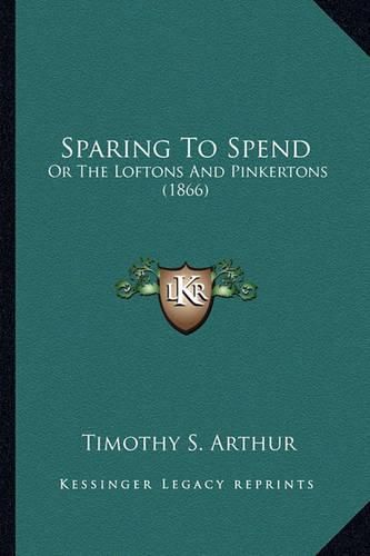 Sparing to Spend Sparing to Spend: Or the Loftons and Pinkertons (1866) or the Loftons and Pinkertons (1866)