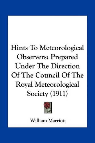 Hints to Meteorological Observers: Prepared Under the Direction of the Council of the Royal Meteorological Society (1911)