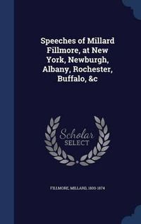 Cover image for Speeches of Millard Fillmore, at New York, Newburgh, Albany, Rochester, Buffalo, &C