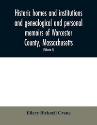 Cover image for Historic homes and institutions and genealogical and personal memoirs of Worcester County, Massachusetts