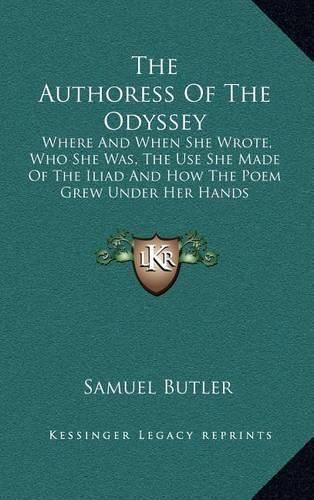 Cover image for The Authoress of the Odyssey: Where and When She Wrote, Who She Was, the Use She Made of the Iliad and How the Poem Grew Under Her Hands