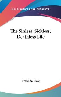 Cover image for The Sinless, Sickless, Deathless Life