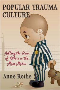 Cover image for Popular Trauma Culture: Selling the Pain of Others in the Mass Media