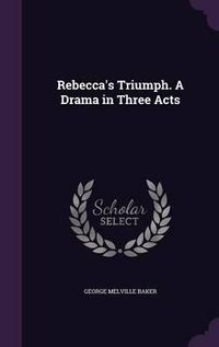 Cover image for Rebecca's Triumph. a Drama in Three Acts