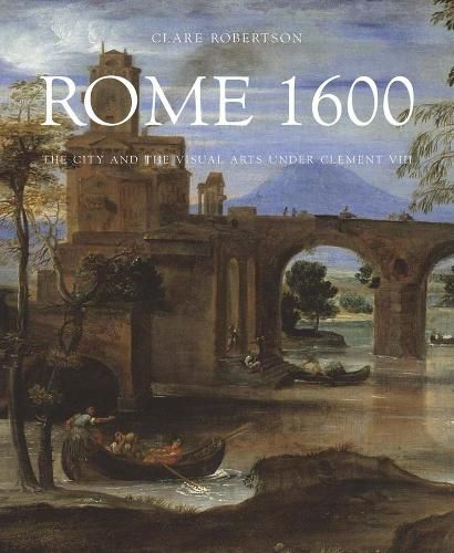 Cover image for Rome 1600: The City and the Visual Arts under Clement VIII
