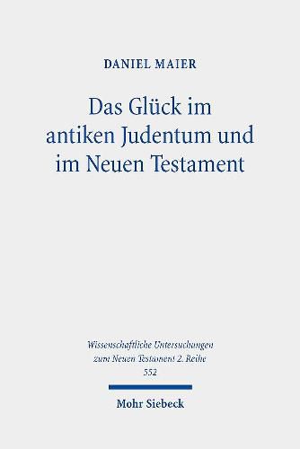 Cover image for Das Gluck im antiken Judentum und im Neuen Testament: Eine Untersuchung zu den Konzepten eines guten Lebens in der Literatur des Zweiten Tempels und deren Einfluss auf die fruhchristliche Wahrnehmung des Glucks