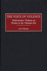 Cover image for The Voice of Violence: Performative Violence as Protest in the Vietnam Era