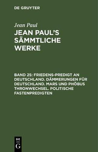 Cover image for Jean Paul's Sammtliche Werke, Band 25, Friedens-Predigt an Deutschland. Dammerungen fur Deutschland. Mars und Phoebus Thronwechsel. Politische Fastenpredigten