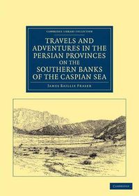 Cover image for Travels and Adventures in the Persian Provinces on the Southern Banks of the Caspian Sea: With an Appendix Containing Short Notices of the Geology and Commerce of Persia