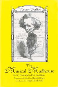 Cover image for The Musical Madhouse: An English Translation of Berlioz's Les Grotesques de la musique