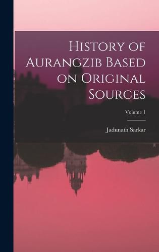 Cover image for History of Aurangzib Based on Original Sources; Volume 1