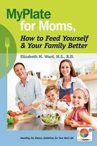 Cover image for MyPlate for Moms, How to Feed Yourself & Your Family Better: Decoding the Dietary Guidelines for Your Real Life