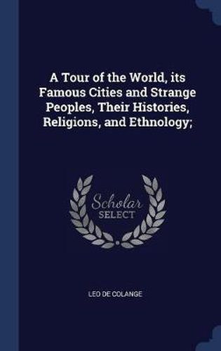 Cover image for A Tour of the World, Its Famous Cities and Strange Peoples, Their Histories, Religions, and Ethnology;