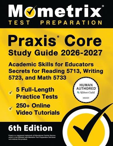 Cover image for PRAXIS Core Study Guide 2026-2027 - 5 Full-Length Practice Tests, 250+ Online Video Tutorials, Academic Skills for Educators Secrets for Reading 5713, Writing 5723, and Math 5733