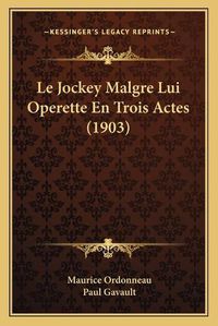 Cover image for Le Jockey Malgre Lui Operette En Trois Actes (1903)