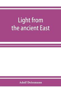 Cover image for Light from the ancient East; the New Testament illustrated by recently discovered texts of the Graeco-Roman world