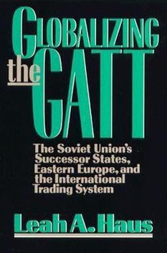 Cover image for Globalizing the GATT: The Soviet Union's Successor States, Eastern Europe, and the International Trading System