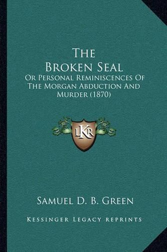 Cover image for The Broken Seal: Or Personal Reminiscences of the Morgan Abduction and Murder (1870)