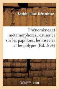 Cover image for Phenomenes Et Metamorphoses: Causeries Sur Les Papillons, Les Insectes Et Les Polypes