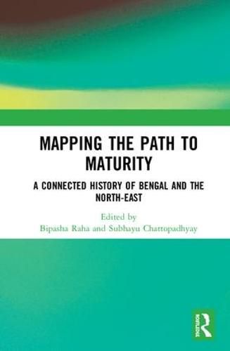 Cover image for Mapping the Path to Maturity: A Connected History of Bengal and the North-East