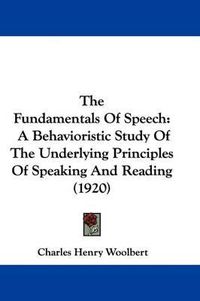 Cover image for The Fundamentals of Speech: A Behavioristic Study of the Underlying Principles of Speaking and Reading (1920)