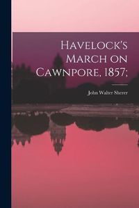 Cover image for Havelock's March on Cawnpore, 1857;