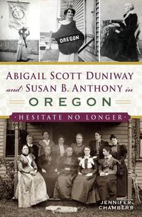 Cover image for Abigail Scott Duniway and Susan B. Anthony in Oregon: Hesitate No Longer