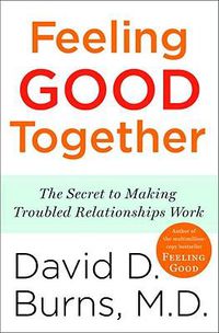 Cover image for Feeling Good Together: The Secret to Making Troubled Relationships Work