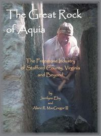 Cover image for The Great Rock of Aquia. The Freestone Industry of Stafford County, Virginia and Beyond