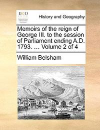 Cover image for Memoirs of the Reign of George III. to the Session of Parliament Ending A.D. 1793. ... Volume 2 of 4