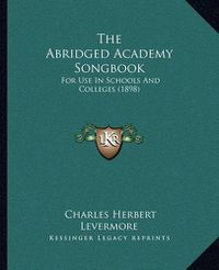 Cover image for The Abridged Academy Songbook: For Use in Schools and Colleges (1898)