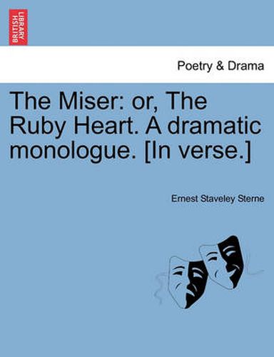 Cover image for The Miser: Or, the Ruby Heart. a Dramatic Monologue. [in Verse.]