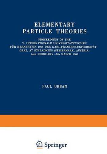 Cover image for Elementary Particle Theories: Proceedings of the V. Internationale Universitatswochen fur Kernphysik 1966 der Karl-Franzens-Universitat Graz, at Schladming (Steiermark, Austria) 24th February-9th March 1966