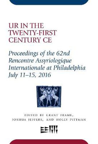 Ur in the Twenty-First Century CE: Proceedings of the 62nd Rencontre Assyriologique Internationale at Philadelphia, July 11-15, 2016