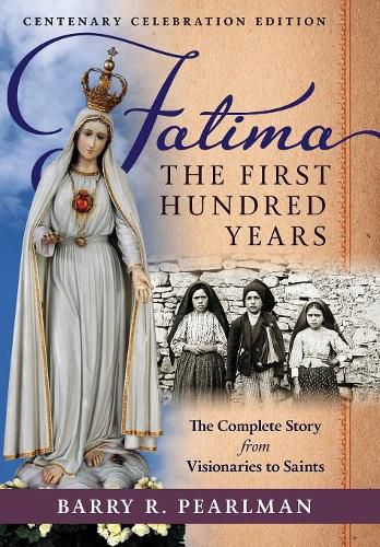 Fatima, the First Hundred Years: The Complete Story from Visionaries to Saints