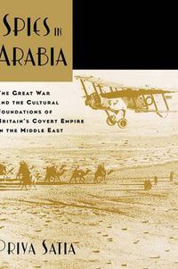 Cover image for Spies in Arabia: The Great War and the Cultural Foundations of Britain's Covert Empire in the Middle East