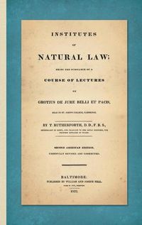 Cover image for Institutes of Natural Law; Being the Substance of a Course of Lectures on Grotius de Jure Belli et Pacis, Read in St. John's College Cambridge (1832)