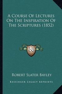 Cover image for A Course of Lectures on the Inspiration of the Scriptures (1852)