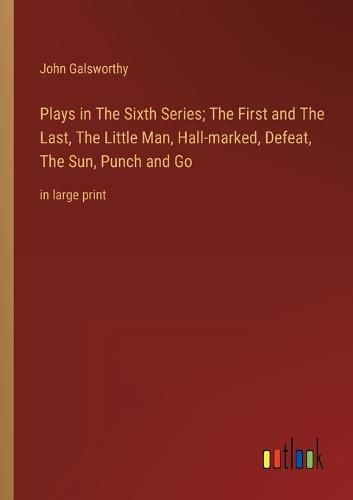 Plays in The Sixth Series; The First and The Last, The Little Man, Hall-marked, Defeat, The Sun, Punch and Go