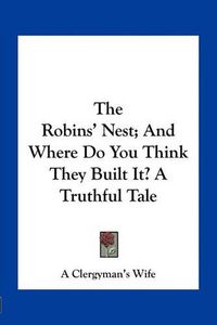 Cover image for The Robins' Nest; And Where Do You Think They Built It? a Truthful Tale