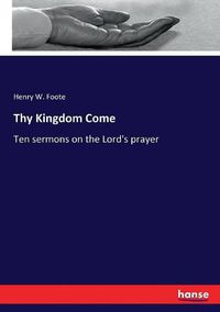 Cover image for Thy Kingdom Come: Ten sermons on the Lord's prayer