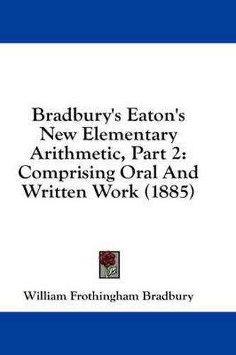 Bradbury's Eaton's New Elementary Arithmetic, Part 2: Comprising Oral and Written Work (1885)