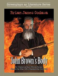 Cover image for John Brown's Body: An Historical Epic Movie Script About the Man Who Started the Civil War