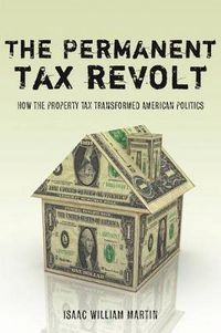 Cover image for The Permanent Tax Revolt: How the Property Tax Transformed American Politics