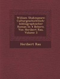 Cover image for William Shakespeare: Culturgeschichtlich-Bibliographischer Roman in 4 B Chern. Von Heribert Rau, Volume 3